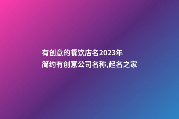 有创意的餐饮店名2023年 简约有创意公司名称,起名之家-第1张-公司起名-玄机派